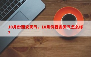 10月份西安天气，10月份西安天气怎么样？