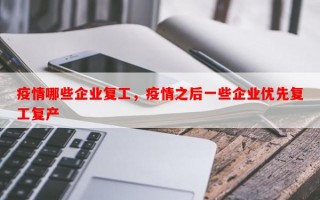 疫情哪些企业复工，疫情之后一些企业优先复工复产