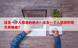 适合一个人旅游的地方？适合一个人旅游的地方有哪些？