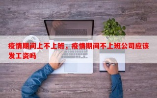 疫情期间上不上班，疫情期间不上班公司应该发工资吗