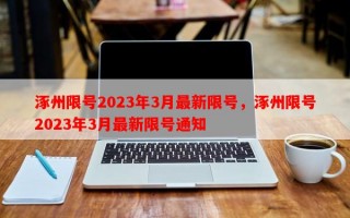 涿州限号2023年3月最新限号，涿州限号2023年3月最新限号通知