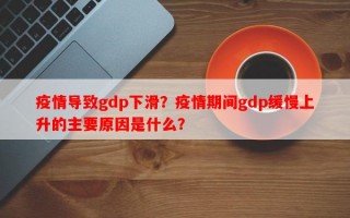 疫情导致gdp下滑？疫情期间gdp缓慢上升的主要原因是什么？