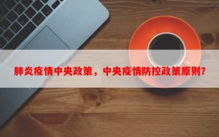 肺炎疫情中央政策，中央疫情防控政策原则？