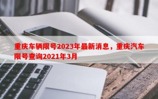 重庆车辆限号2023年最新消息，重庆汽车限号查询2021年3月