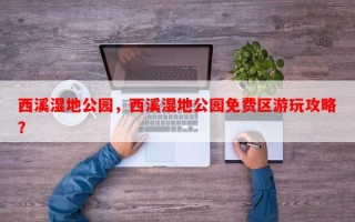 西溪湿地公园，西溪湿地公园免费区游玩攻略？