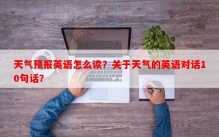 天气预报英语怎么读？关于天气的英语对话10句话？
