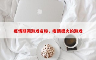 疫情期间游戏名称，疫情很火的游戏