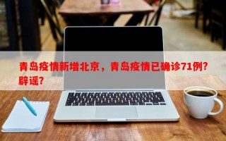 青岛疫情新增北京，青岛疫情已确诊71例?辟谣？