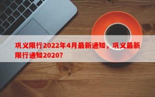 巩义限行2022年4月最新通知，巩义最新限行通知2020？