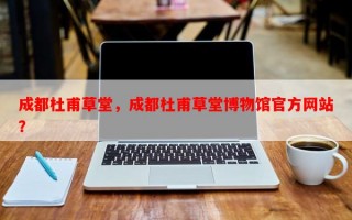 成都杜甫草堂，成都杜甫草堂博物馆官方网站？