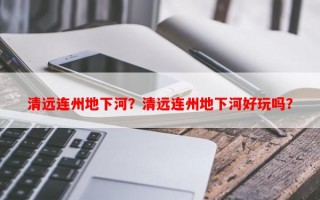 清远连州地下河？清远连州地下河好玩吗？