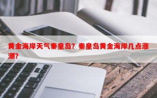 黄金海岸天气秦皇岛？秦皇岛黄金海岸几点涨潮？