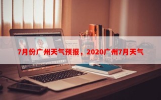 7月份广州天气预报，2020广州7月天气