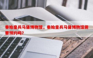 秦始皇兵马俑博物馆，秦始皇兵马俑博物馆需要预约吗？