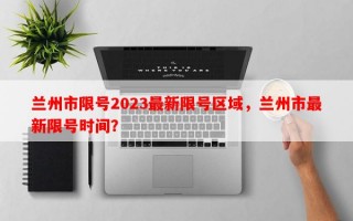 兰州市限号2023最新限号区域，兰州市最新限号时间？