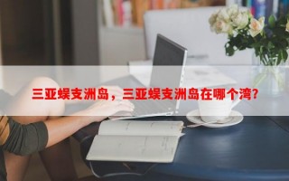 三亚蜈支洲岛，三亚蜈支洲岛在哪个湾？