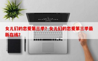 女儿们的恋爱第三季？女儿们的恋爱第三季最新在线？