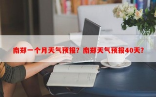 南郑一个月天气预报？南郑天气预报40天？
