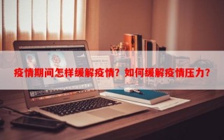 疫情期间怎样缓解疫情？如何缓解疫情压力？