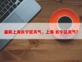 最新上海长宁区天气，上海 长宁区天气？