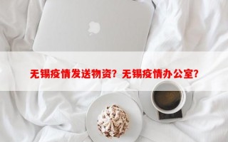 无锡疫情发送物资？无锡疫情办公室？