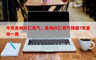 今天贵州兴仁天气，贵州兴仁天气预报7天查询一周