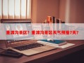 重渡沟景区？重渡沟景区天气预报7天？
