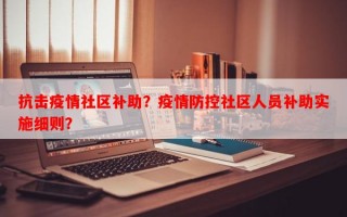 抗击疫情社区补助？疫情防控社区人员补助实施细则？