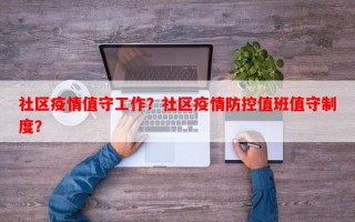社区疫情值守工作？社区疫情防控值班值守制度？