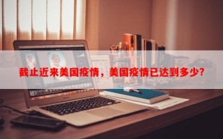 截止近来美国疫情，美国疫情已达到多少?