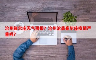 沧州崔尔庄天气预报？沧州沧县崔尔庄疫情严重吗？