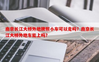 南京长江大桥外地牌照小车可以走吗？南京长江大桥外地车能上吗？