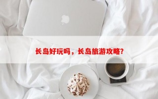 长岛好玩吗，长岛旅游攻略？