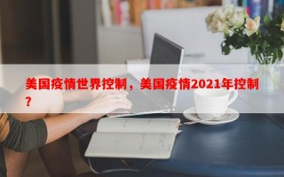 美国疫情世界控制，美国疫情2021年控制？