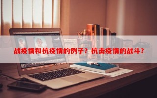 战疫情和抗疫情的例子？抗击疫情的战斗？