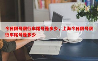 今日限号限行车尾号是多少，上海今日限号限行车尾号是多少