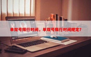 单双号限行时间，单双号限行时间规定？
