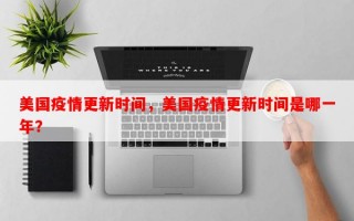美国疫情更新时间，美国疫情更新时间是哪一年？