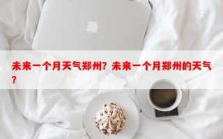 未来一个月天气郑州？未来一个月郑州的天气？