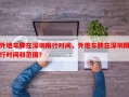 外地车牌在深圳限行时间，外地车牌在深圳限行时间和范围？