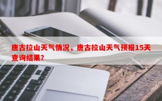 唐古拉山天气情况，唐古拉山天气预报15天查询结果？