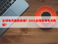 全球每天最新疫情？2021全球疫情每天数据？