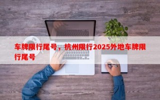 车牌限行尾号，杭州限行2025外地车牌限行尾号