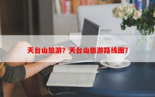 天台山旅游？天台山旅游路线图？
