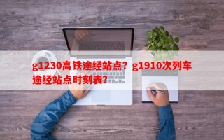 g1230高铁途经站点？g1910次列车途经站点时刻表？