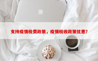 支持疫情税费政策，疫情税收政策优惠？