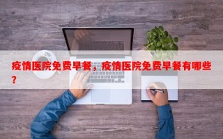 疫情医院免费早餐，疫情医院免费早餐有哪些？