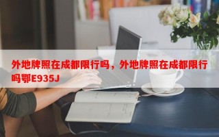 外地牌照在成都限行吗，外地牌照在成都限行吗鄂E935J
