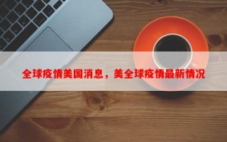 全球疫情美国消息，美全球疫情最新情况