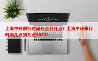 上海中环限行时间几点到几点？上海中环限行时间几点到几点2023？
